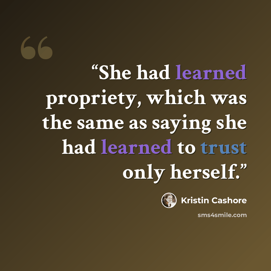 “She had learned propriety, which was the same as saying she had learned to trust only herself.” quote by Kristin Cashore