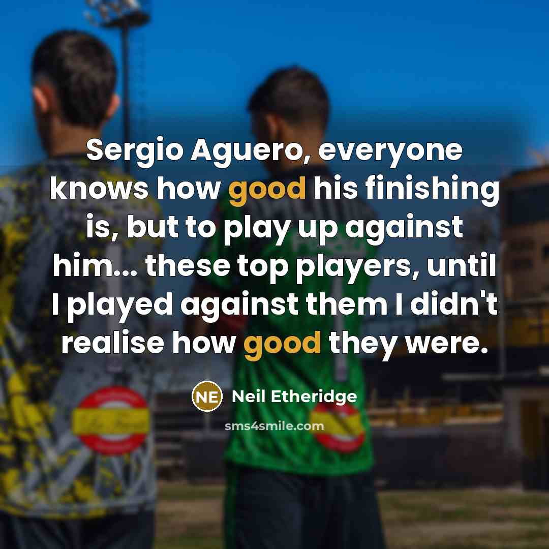 “Sergio Aguero, everyone knows how good his finishing is, but to play up against him... these top players, until I played against them I didn't realise how good they were.” quote by Neil Etheridge