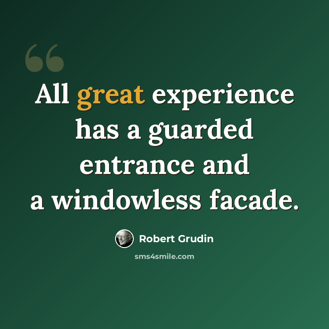 “All great experience has a guarded entrance and a windowless facade.” quote by Robert Grudin