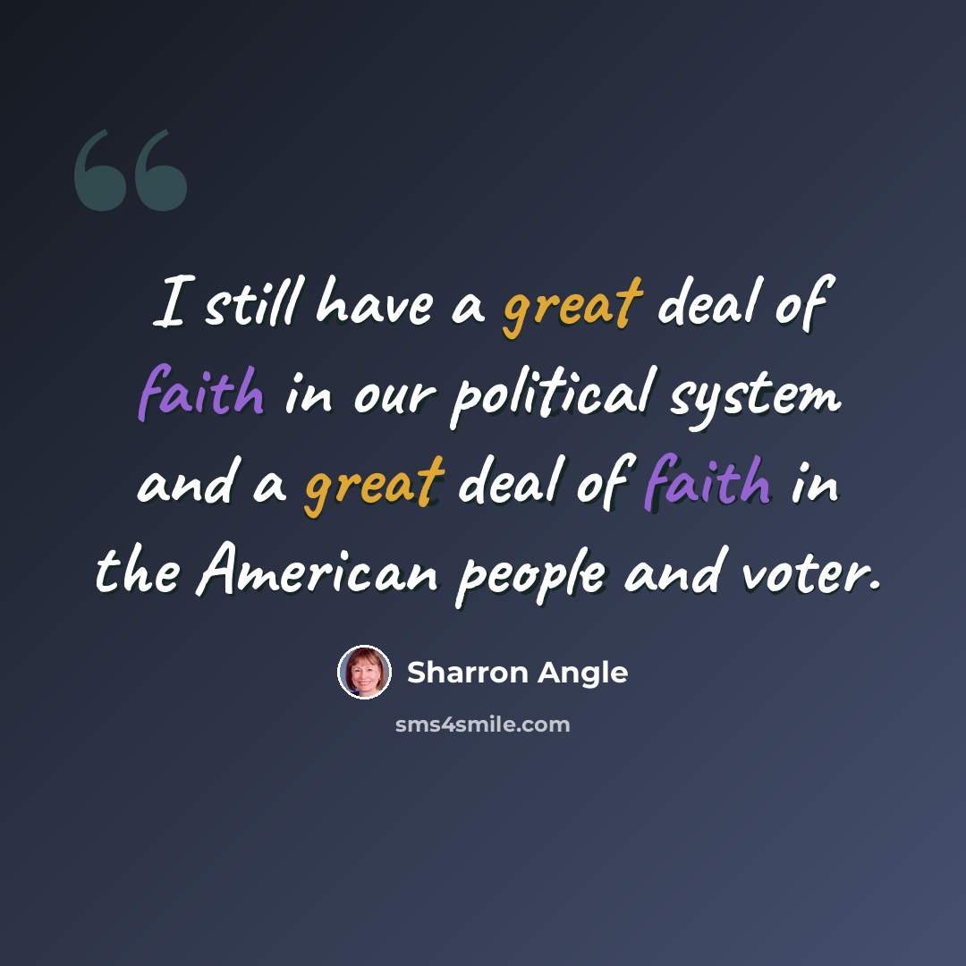 “I still have a great deal of faith in our political system and a great deal of faith in the American people and voter.” quote by Sharron Angle