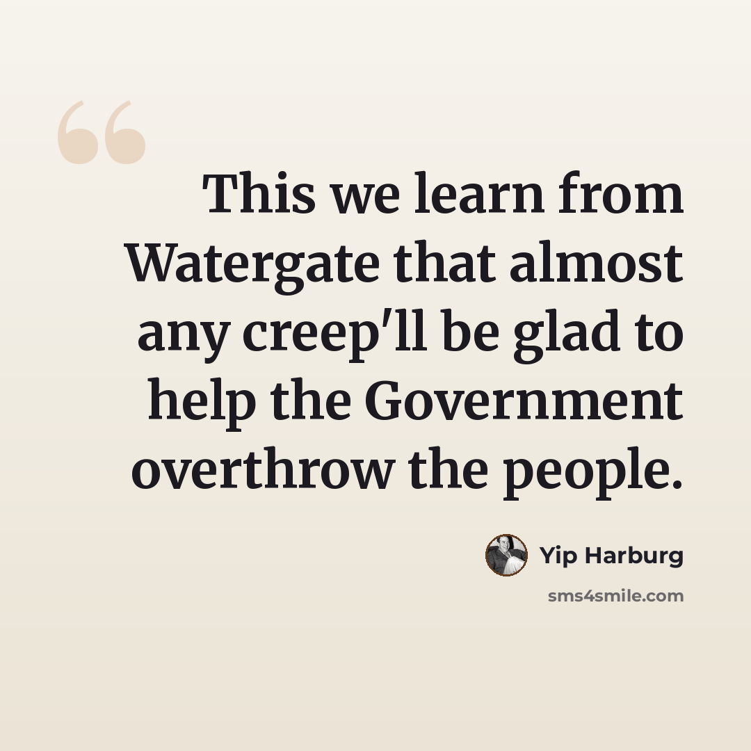 “This we learn from Watergate that almost any creep'll be glad to help the Government overthrow the people.” quote by Yip Harburg