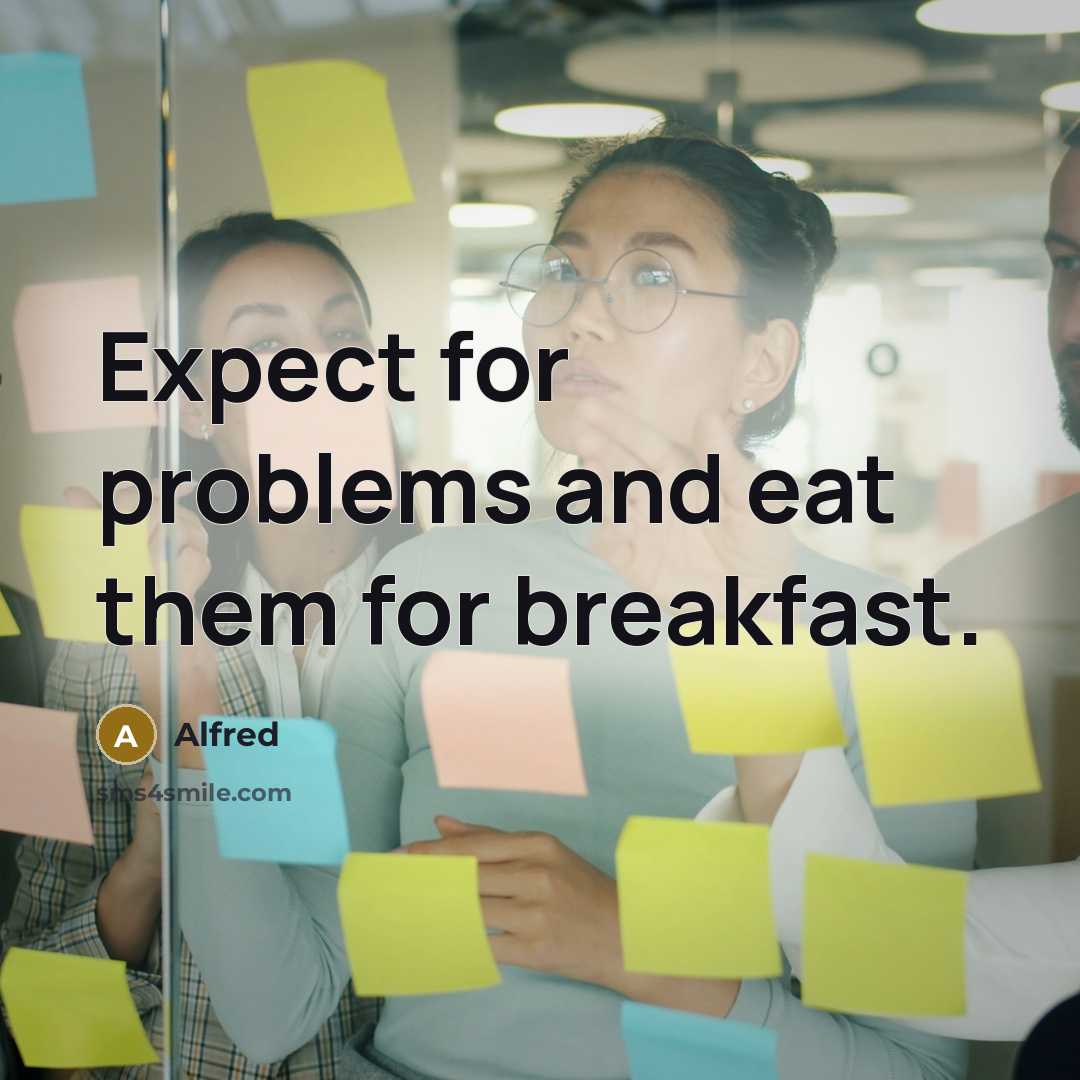 “Expect for problems and eat them for breakfast.” quote by Alfred