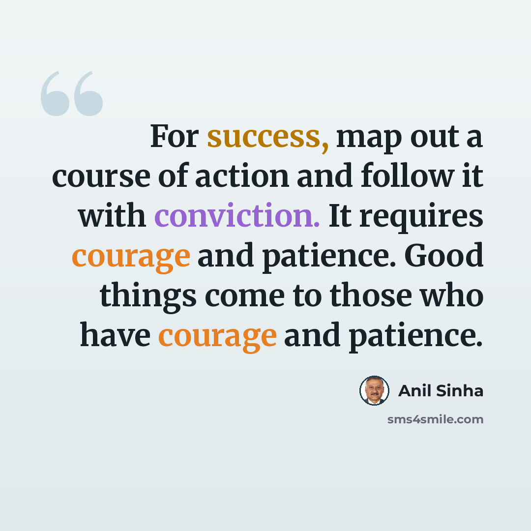 “For success, map out a course of action and follow it with conviction. It requires courage and patience. Good things come to those who have courage and patience.” quote by Anil Sinha
