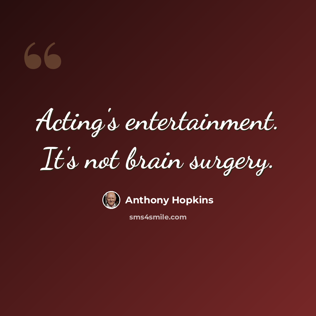 “Acting's entertainment. It's not brain surgery.” quote by Anthony Hopkins