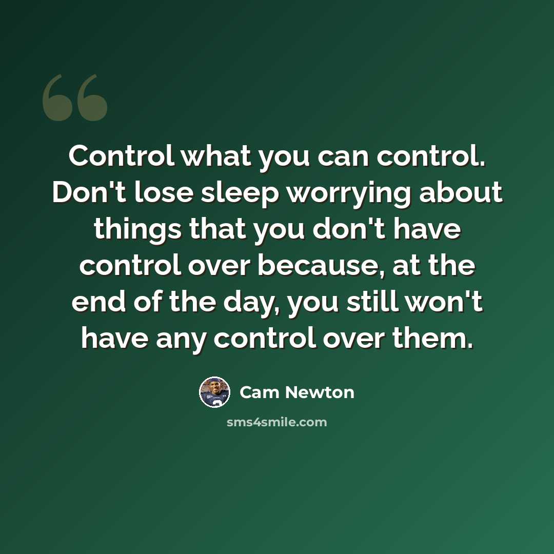 “Control what you can control. Don't lose sleep worrying about things that you don't have control over because, at the end of the day, you still won't have any control over them.” quote by Cam Newton