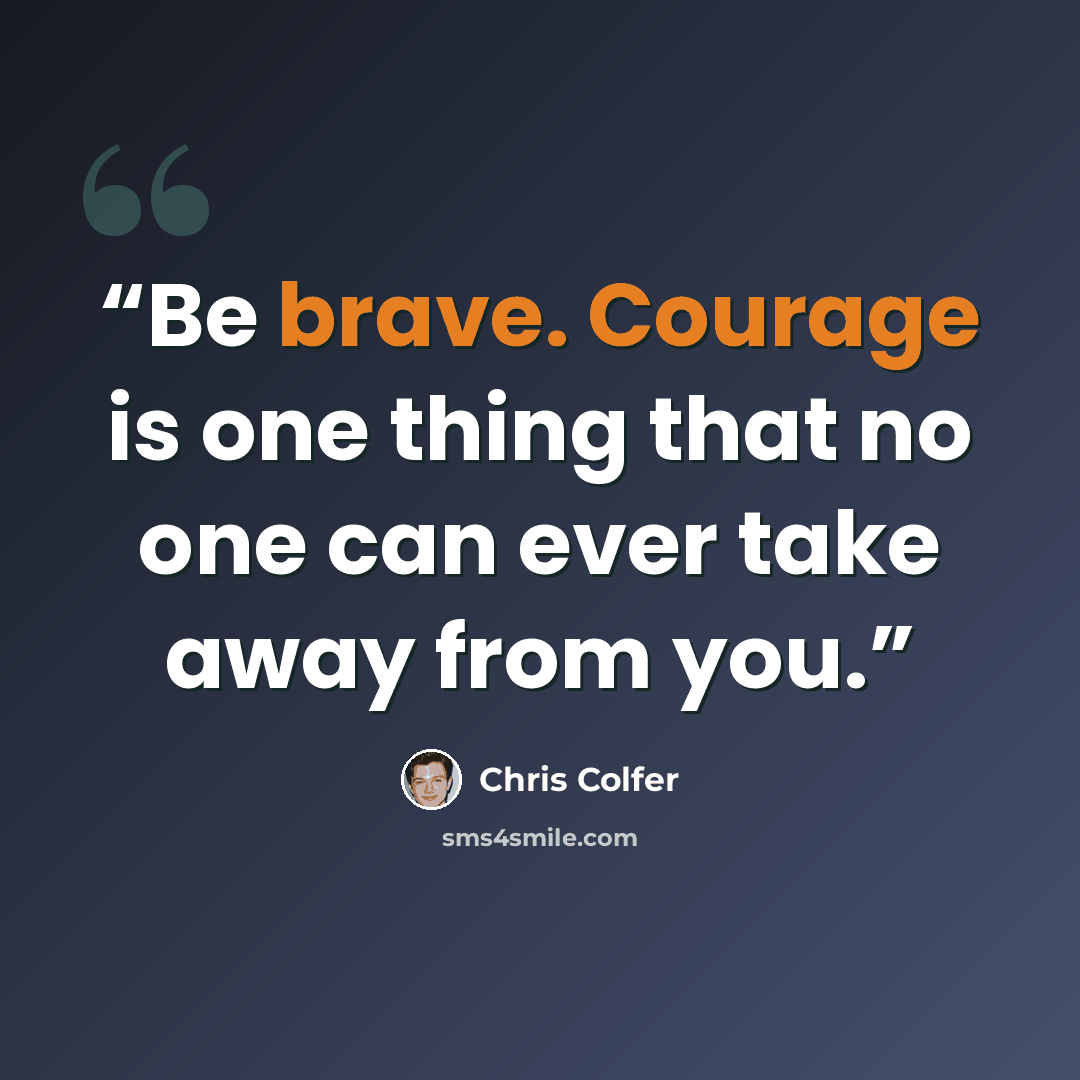 “Be brave. Courage is one thing that no one can ever take away from you.” quote by Chris Colfer