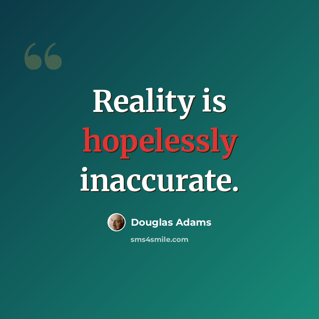 “Reality is hopelessly inaccurate.” quote by Douglas Adams