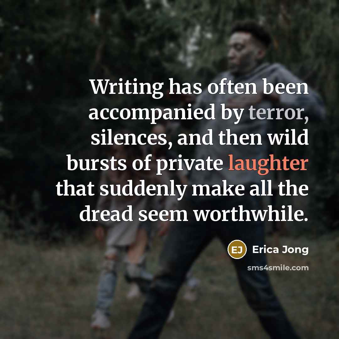 “Writing has often been accompanied by terror, silences, and then wild bursts of private laughter that suddenly make all the dread seem worthwhile.” quote by Erica Jong
