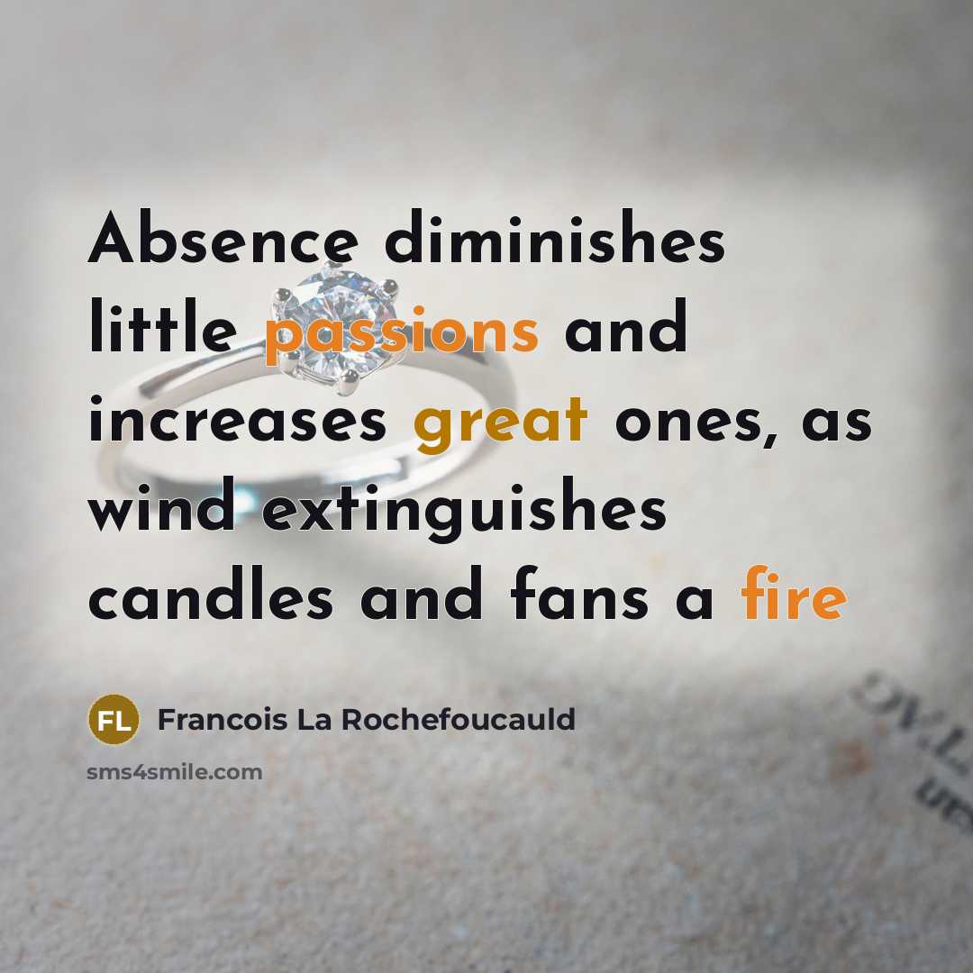 “Absence diminishes little passions and increases great ones, as wind extinguishes candles and fans a fire” quote by Francois La Rochefoucauld