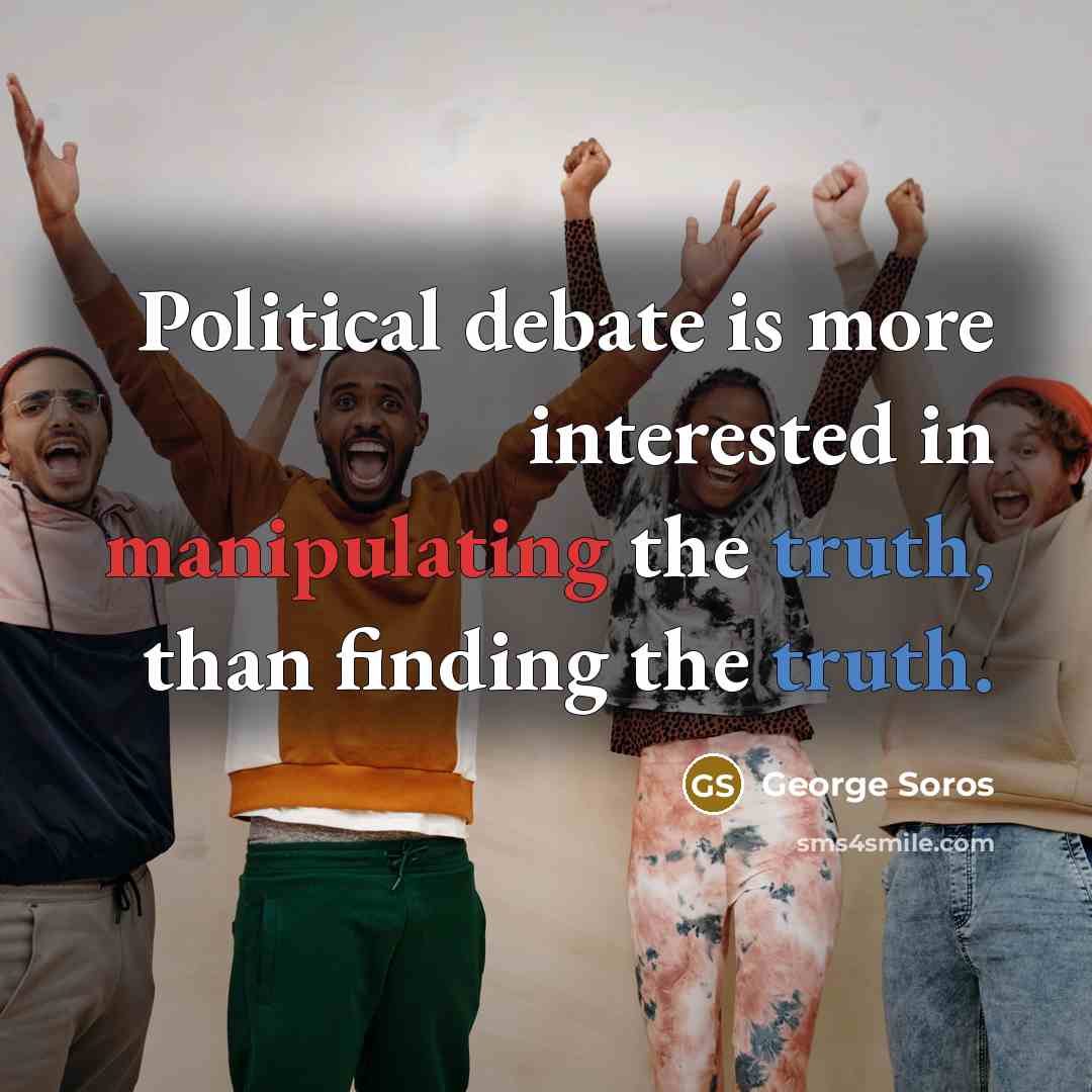 “Political debate is more interested in manipulating the truth, than finding the truth.” quote by George Soros