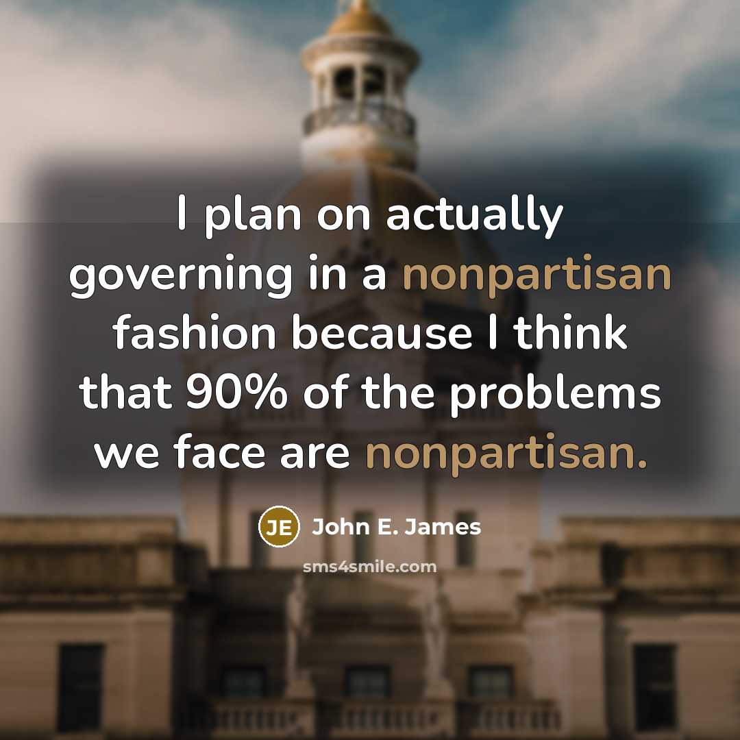 “I plan on actually governing in a nonpartisan fashion because I think that 90% of the problems we face are nonpartisan.” quote by John E. James