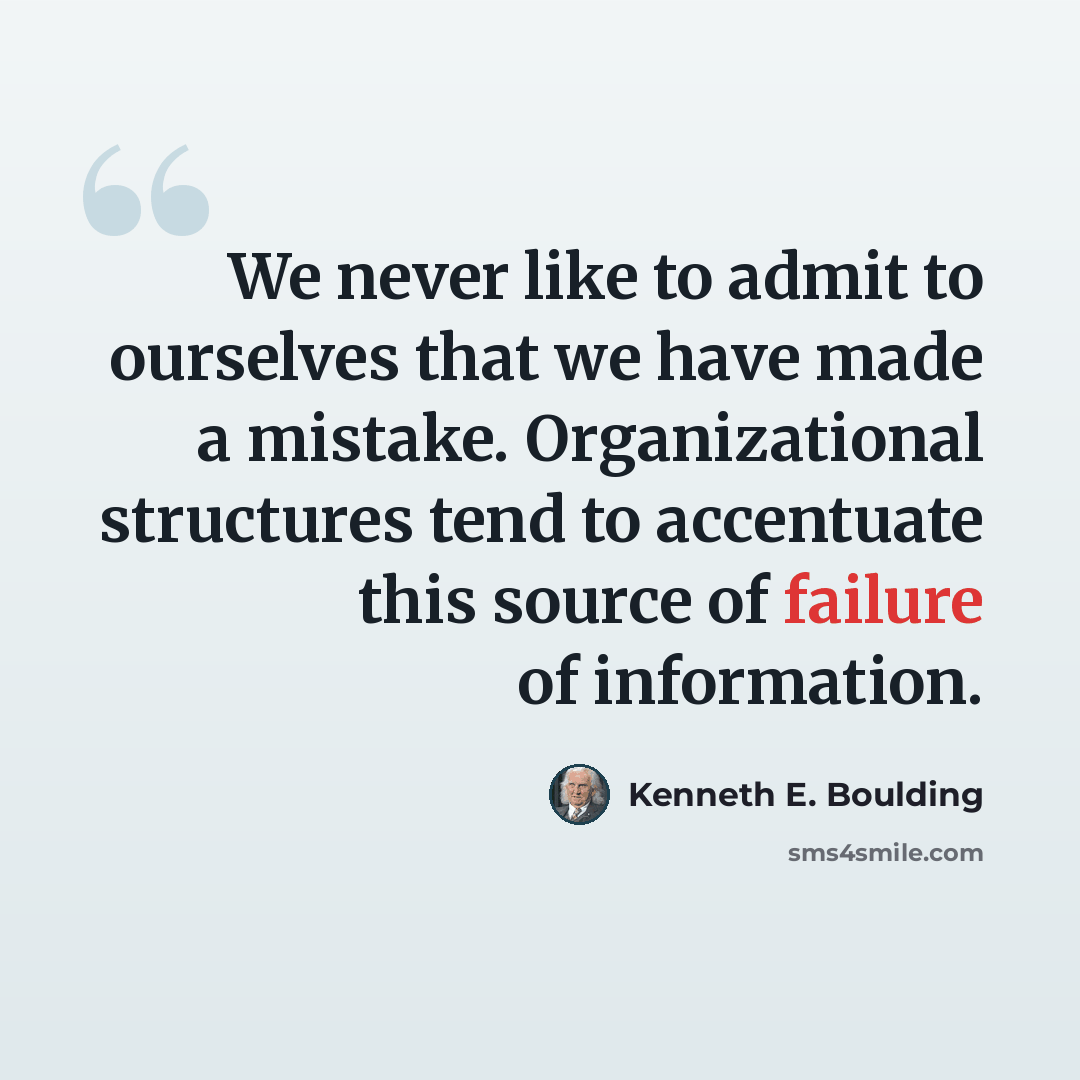 “We never like to admit to ourselves that we have made a mistake. Organizational structures tend to accentuate this source of failure of information.” quote by Kenneth E. Boulding