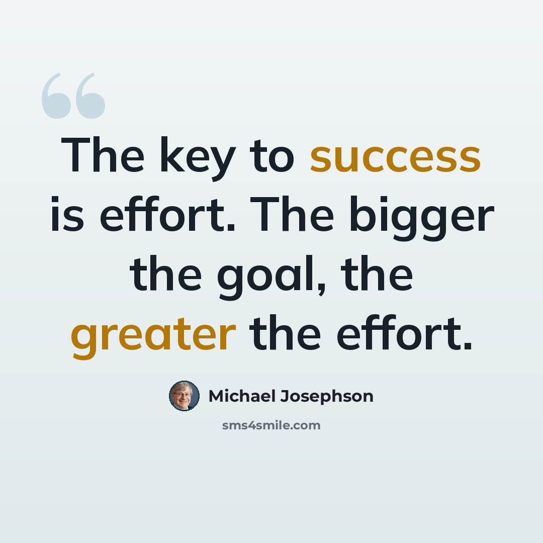 “The key to success is effort. The bigger the goal, the greater the effort.” quote by Michael Josephson