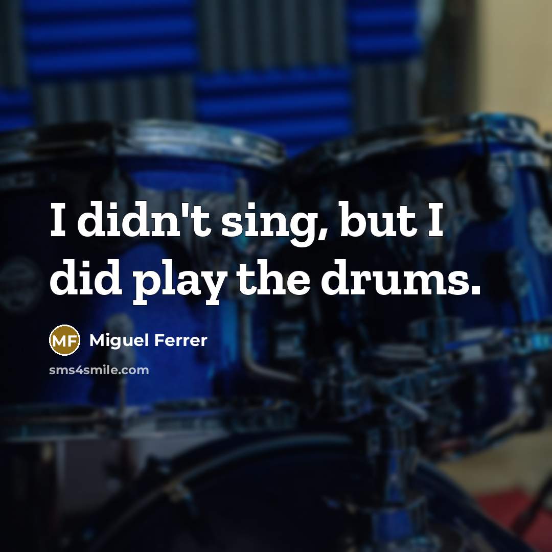 “I didn't sing, but I did play the drums.” quote by Miguel Ferrer