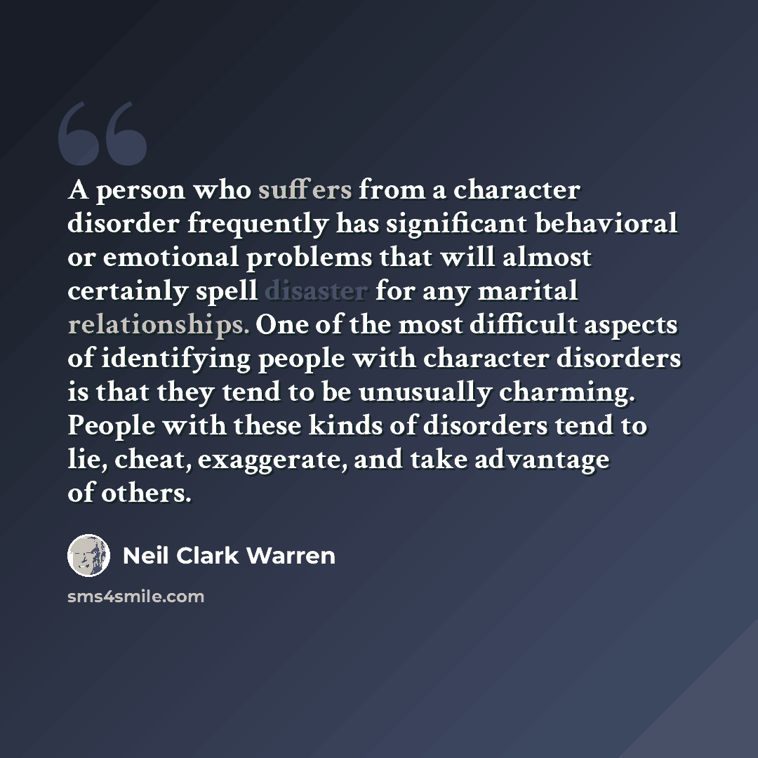 “A person who suffers from a character disorder frequently has significant behavioral or emotional problems that will almost certainly spell disaster for any marital relationships. One of the most difficult aspects of identifying people with character disorders is that they tend to be unusually…” quote by Neil Clark Warren