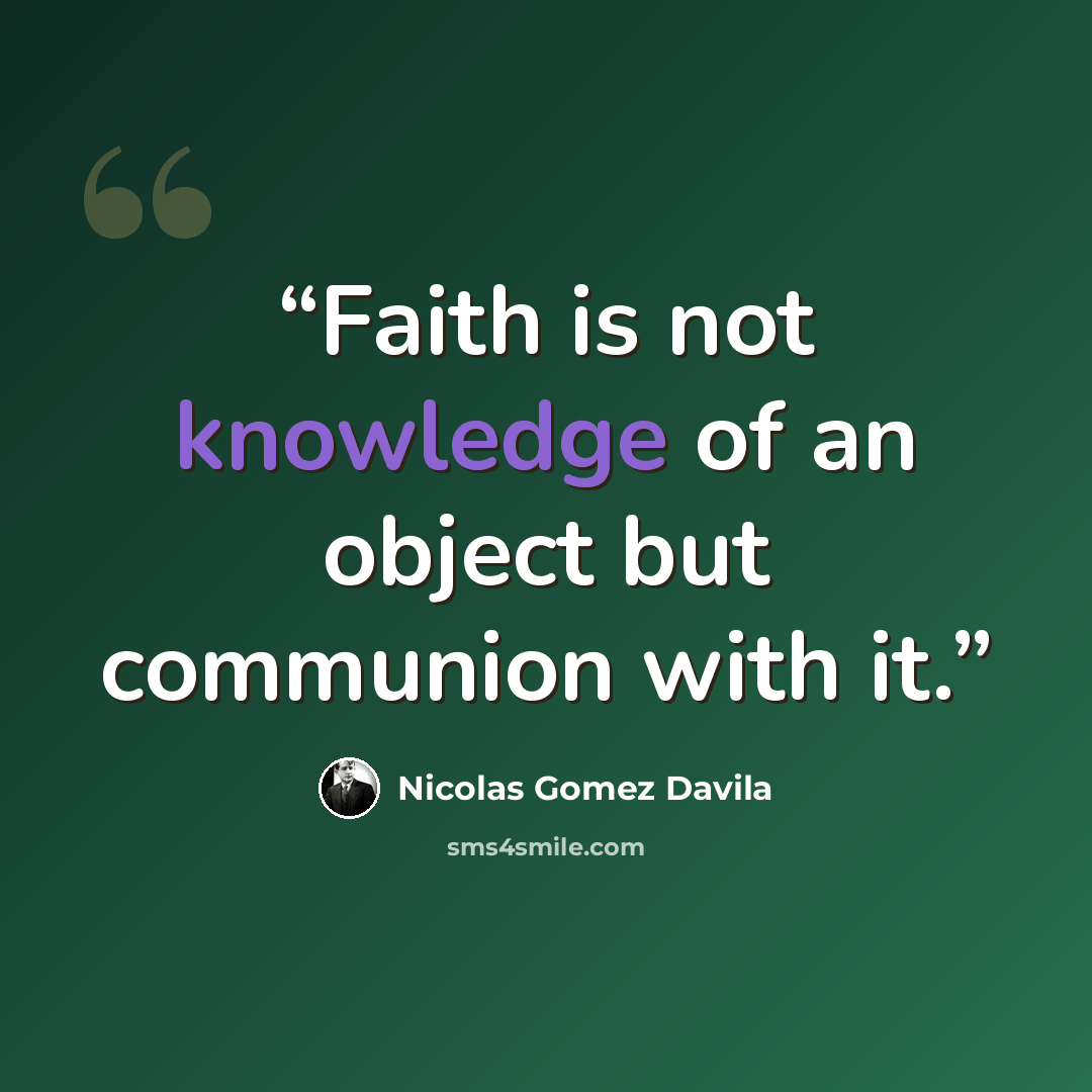 “Faith is not knowledge of an object but communion with it.” quote by Nicolás Gómez Dávila
