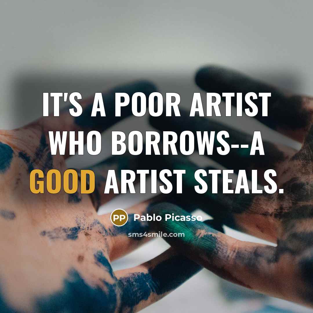 “It's a poor artist who borrows--a good artist steals.” quote by Pablo Picasso