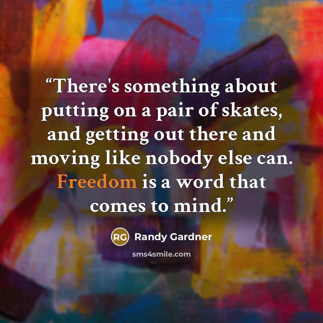 “There's something about putting on a pair of skates, and getting out there and moving like nobody else can. Freedom is a word that comes to mind.” quote by Randy Gardner