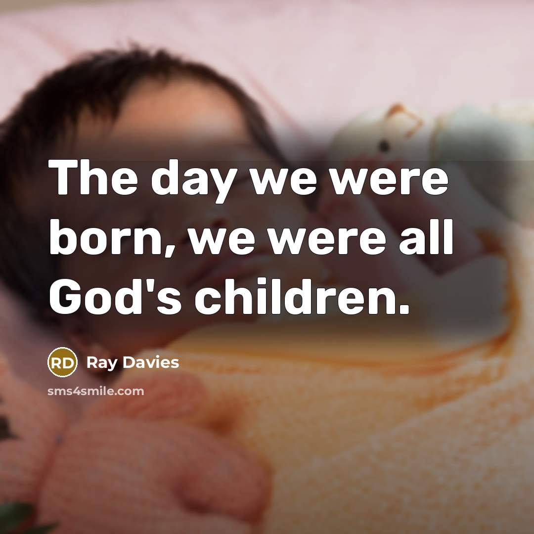 “The day we were born, we were all God's children.” quote by Ray Davies