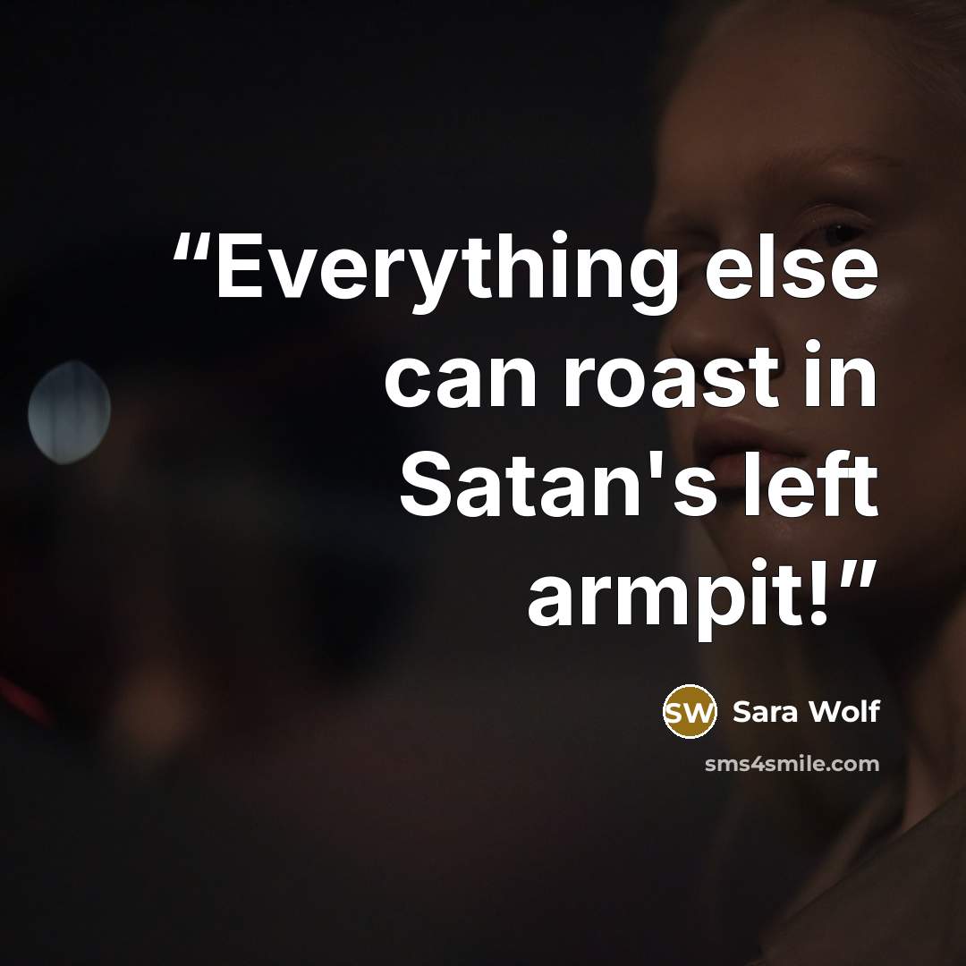 “Everything else can roast in Satan's left armpit!” quote by Sara Wolf