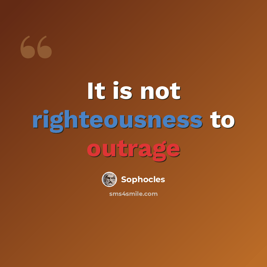 “It is not righteousness to outrage” quote by Sophocles