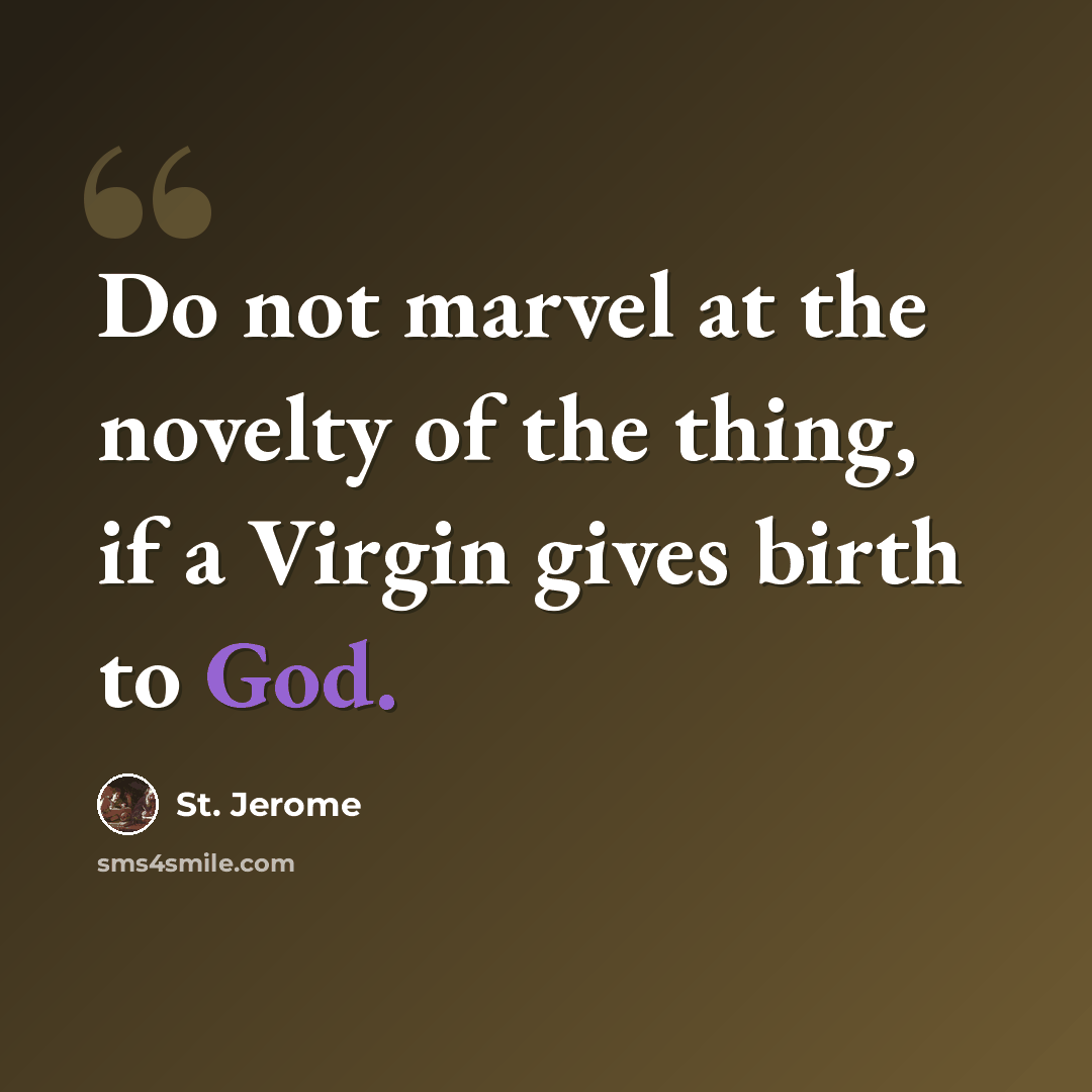 “Do not marvel at the novelty of the thing, if a Virgin gives birth to God.” quote by St. Jerome