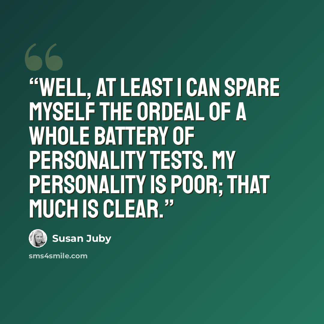 “Well, at least I can spare myself the ordeal of a whole battery of personality tests. My personality is poor; that much is clear.” quote by Susan Juby