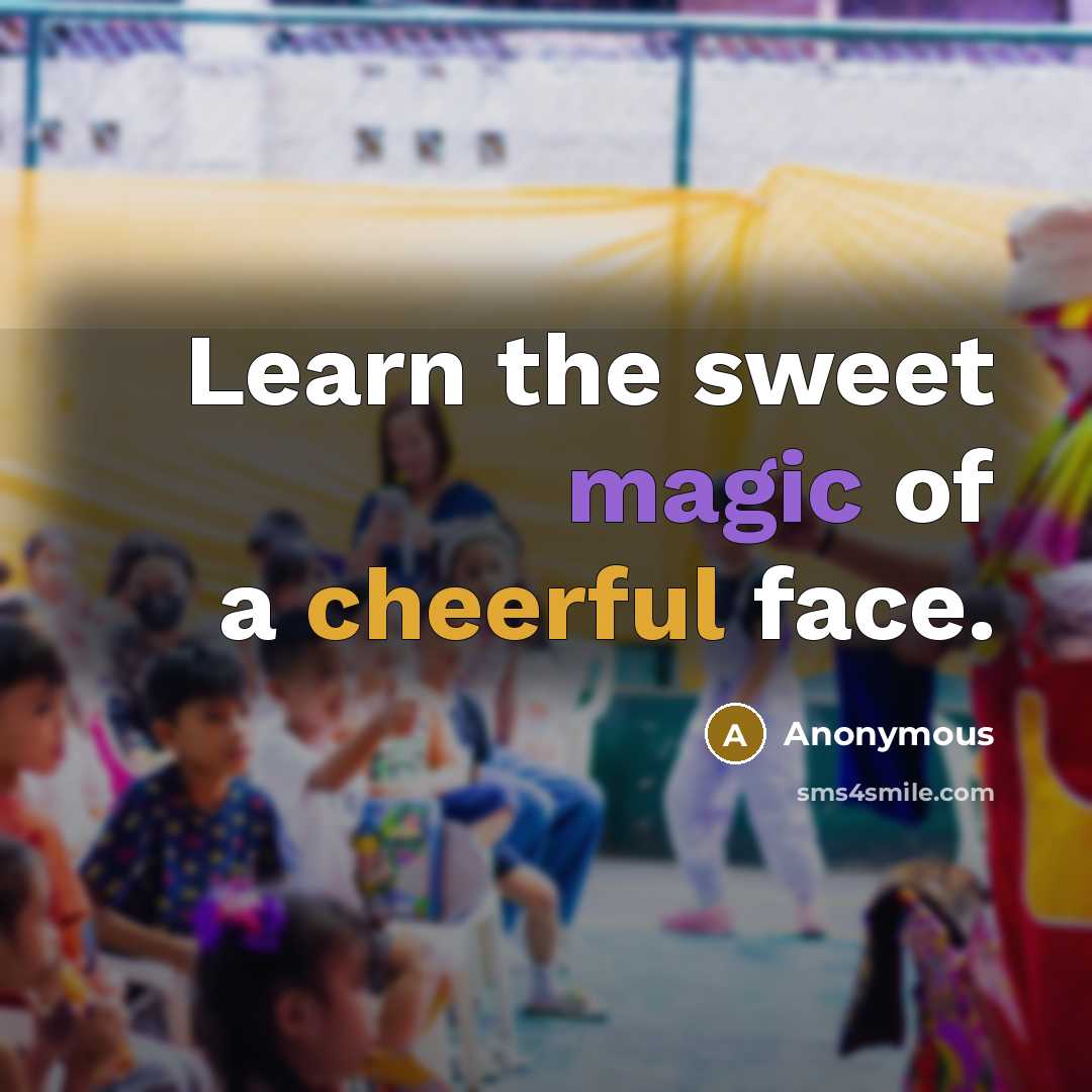“Learn the sweet magic of a cheerful face.” quote by Anonymous