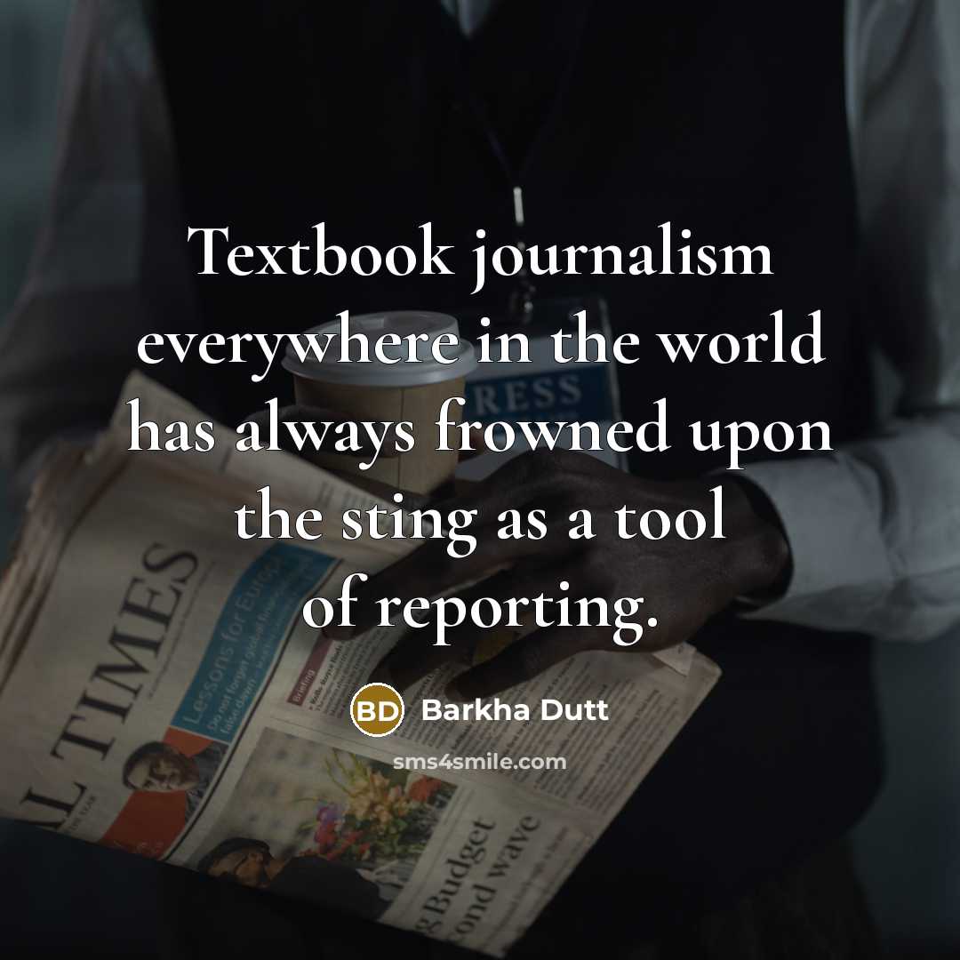 “Textbook journalism everywhere in the world has always frowned upon the sting as a tool of reporting.” quote by Barkha Dutt