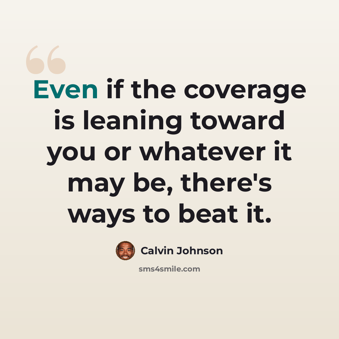 “Even if the coverage is leaning toward you or whatever it may be, there's ways to beat it.” quote by Calvin Johnson