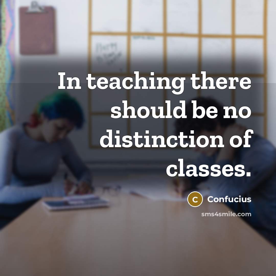 “In teaching there should be no distinction of classes.” quote by Confucius