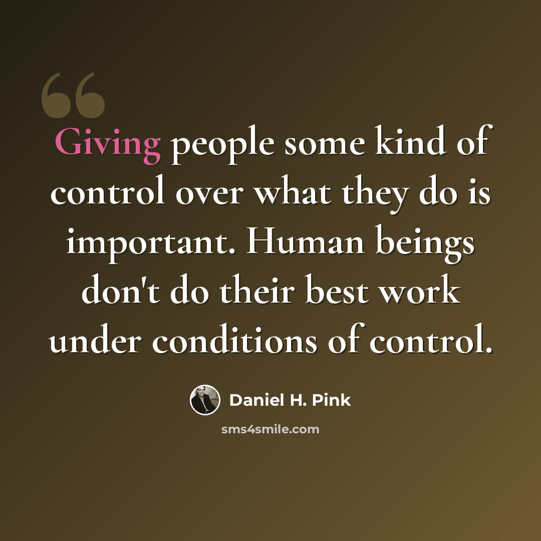 “Giving people some kind of control over what they do is important. Human beings don't do their best work under conditions of control.” quote by Daniel H. Pink
