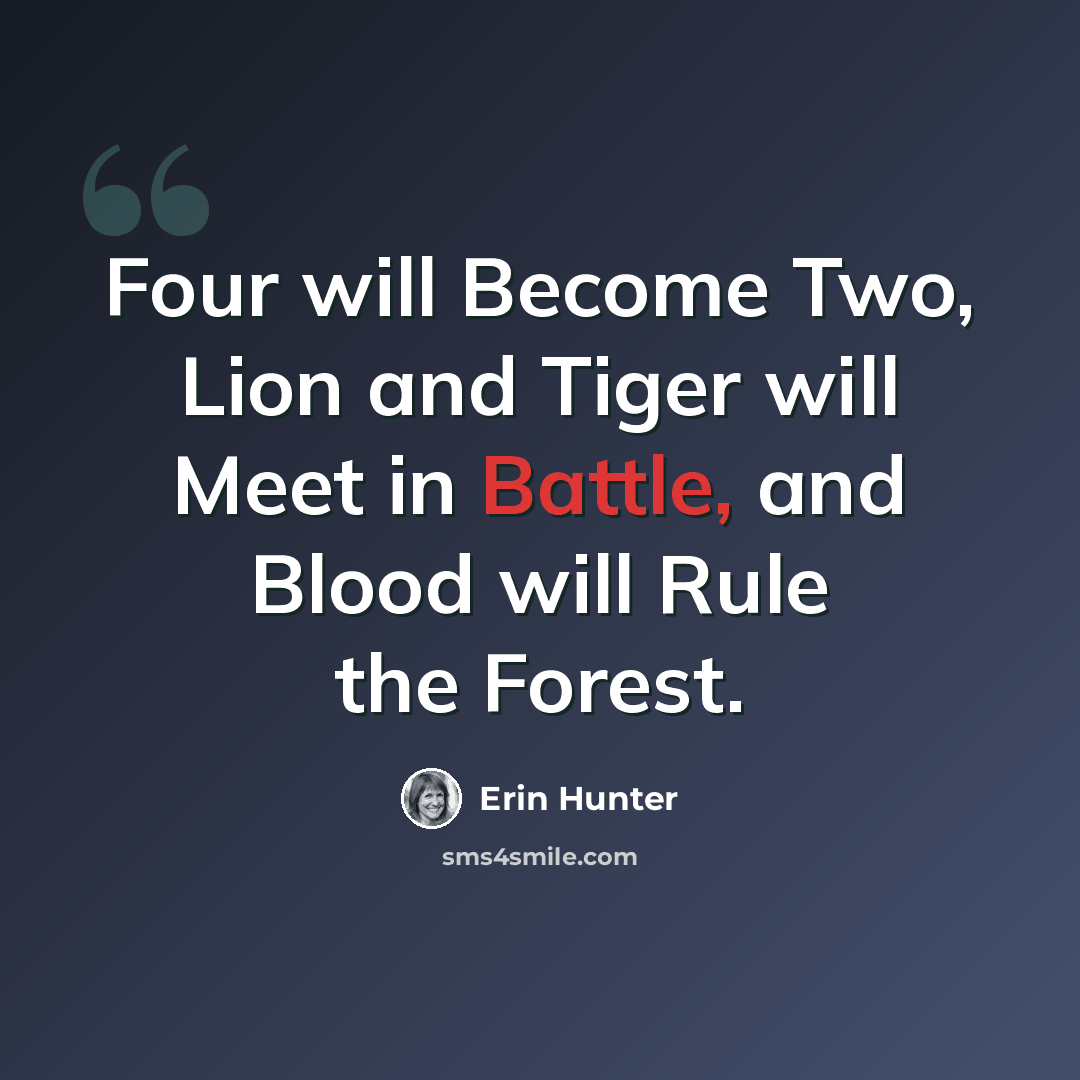 “Four will Become Two, Lion and Tiger will Meet in Battle, and Blood will Rule the Forest.” quote by Erin Hunter