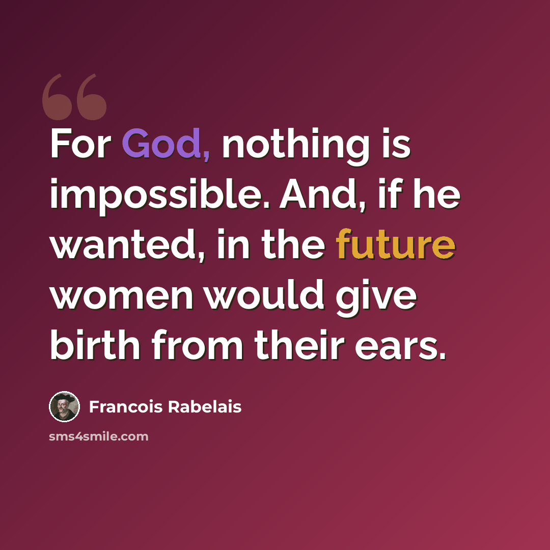 “For God, nothing is impossible. And, if he wanted, in the future women would give birth from their ears.” quote by Francois Rabelais