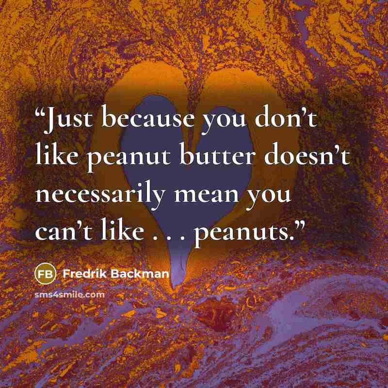 “Just because you don’t like peanut butter doesn’t necessarily mean you can’t like . . . peanuts.” quote by Fredrik Backman