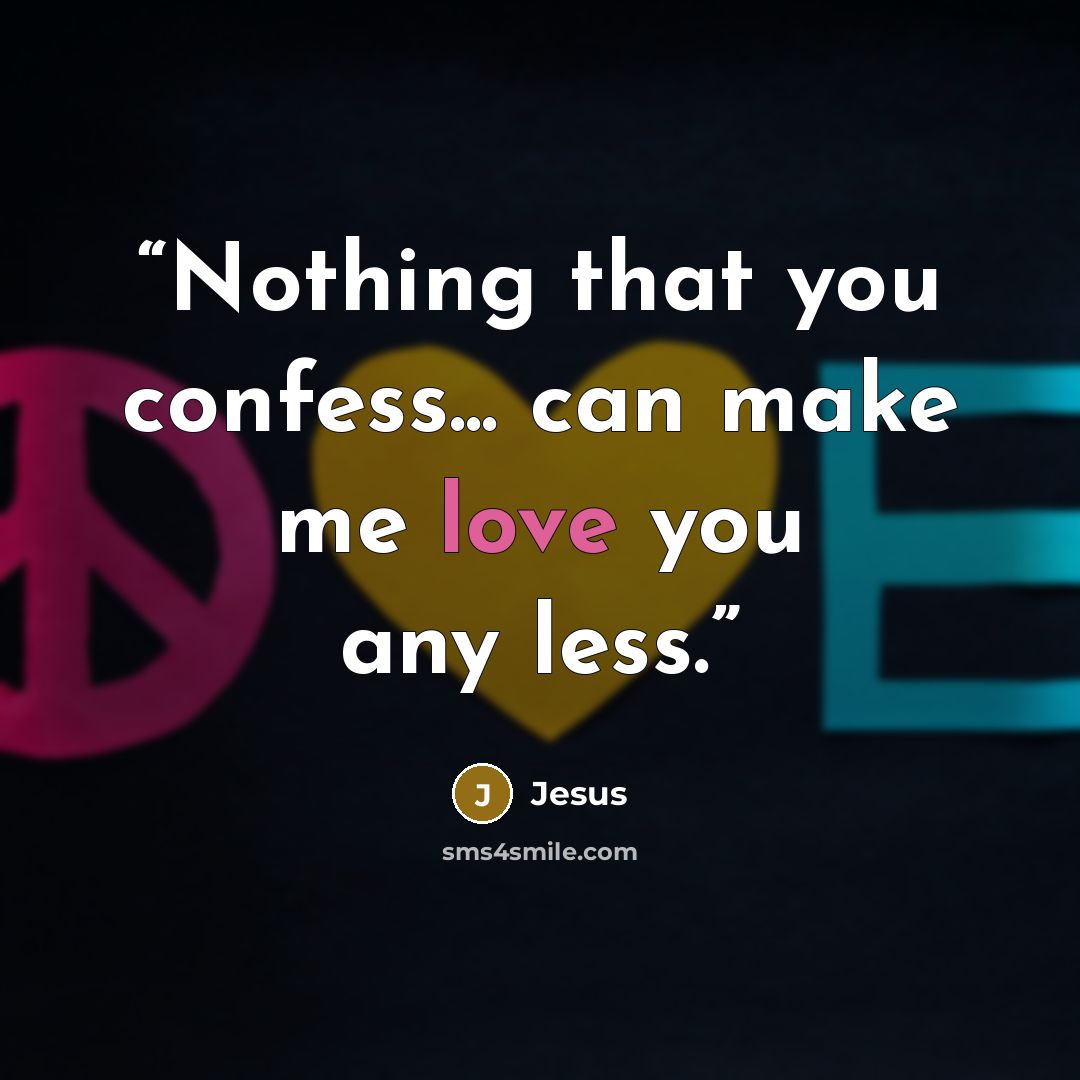 “Nothing that you confess... can make me love you any less.” quote by Jesus