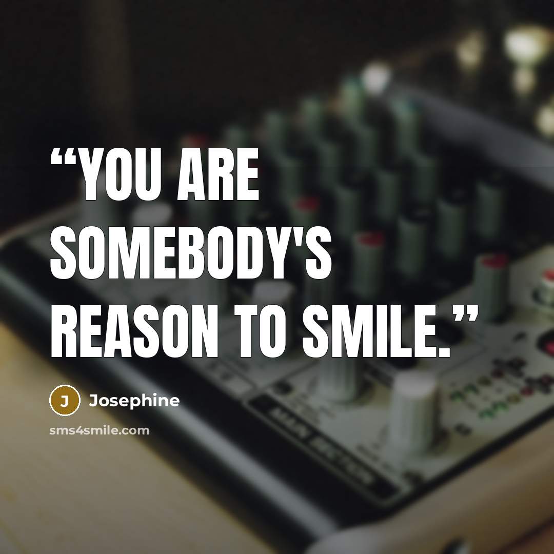 “You are somebody's reason to smile.” quote by Josephine