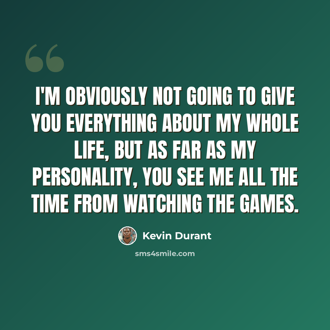 “I'm obviously not going to give you everything about my whole life, but as far as my personality, you see me all the time from watching the games.” quote by Kevin Durant