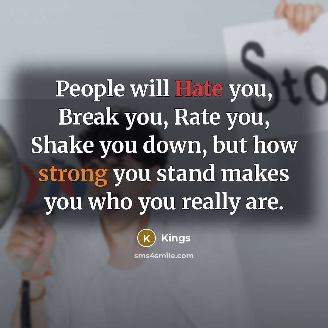 “People will Hate you, Break you, Rate you, Shake you down, but how strong you stand makes you who you really are.” quote by Kings