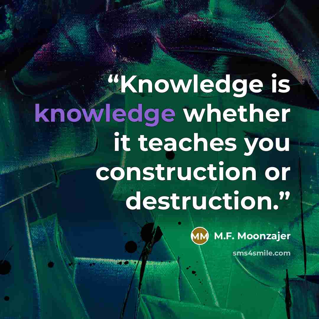 “Knowledge is knowledge whether it teaches you construction or destruction.” quote by M.F. Moonzajer