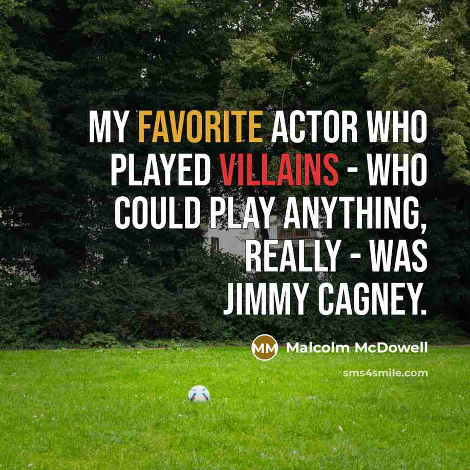 “My favorite actor who played villains - who could play anything, really - was Jimmy Cagney.” quote by Malcolm McDowell