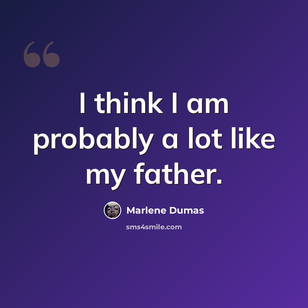 “I think I am probably a lot like my father.” quote by Marlene Dumas