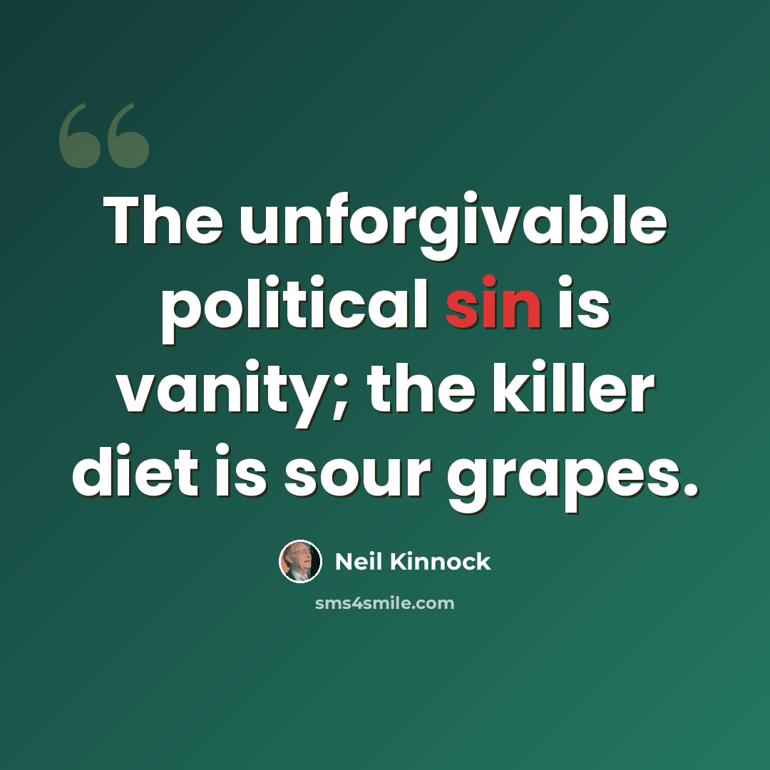 “The unforgivable political sin is vanity; the killer diet is sour grapes.” quote by Neil Kinnock
