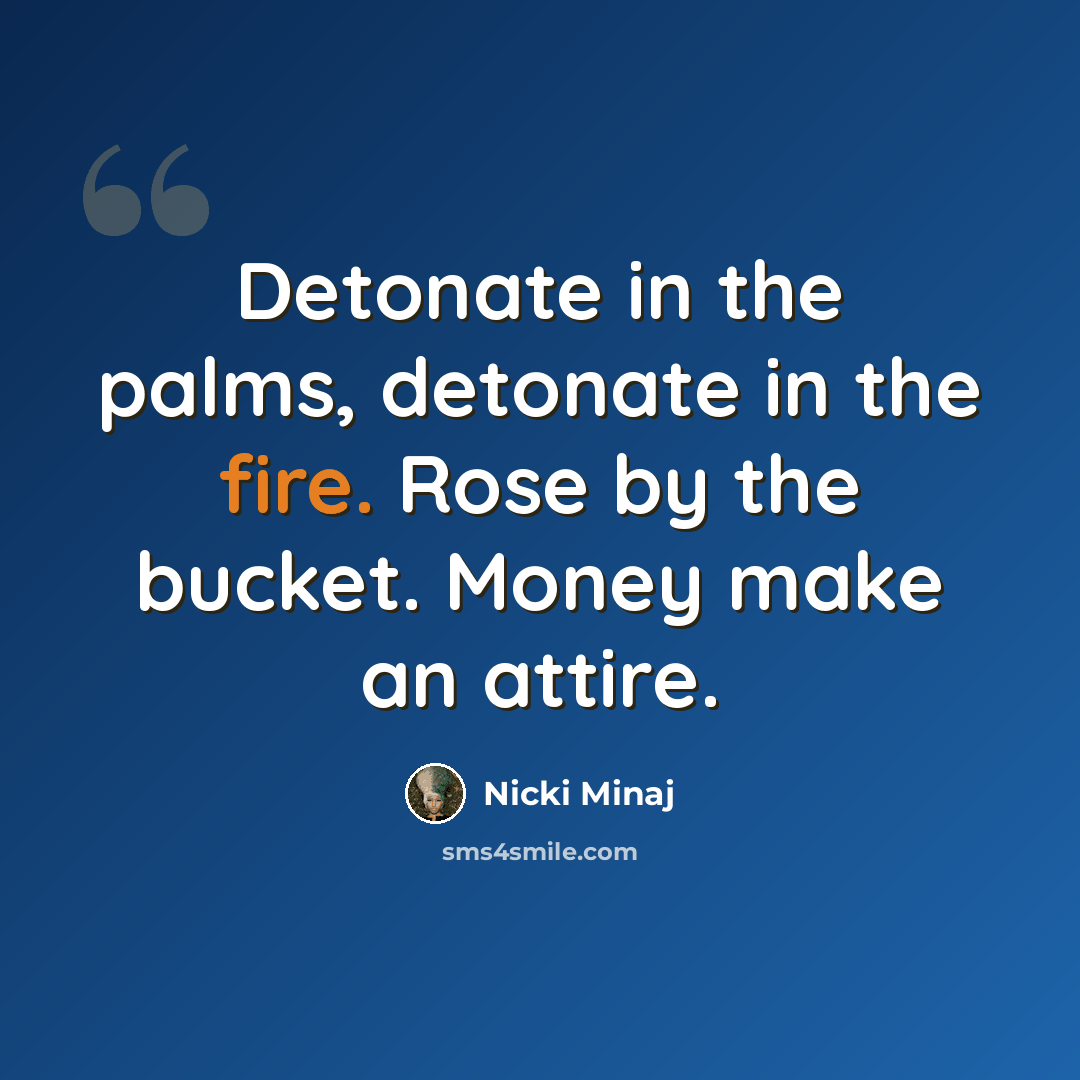“Detonate in the palms, detonate in the fire. Rose by the bucket. Money make an attire.” quote by Nicki Minaj