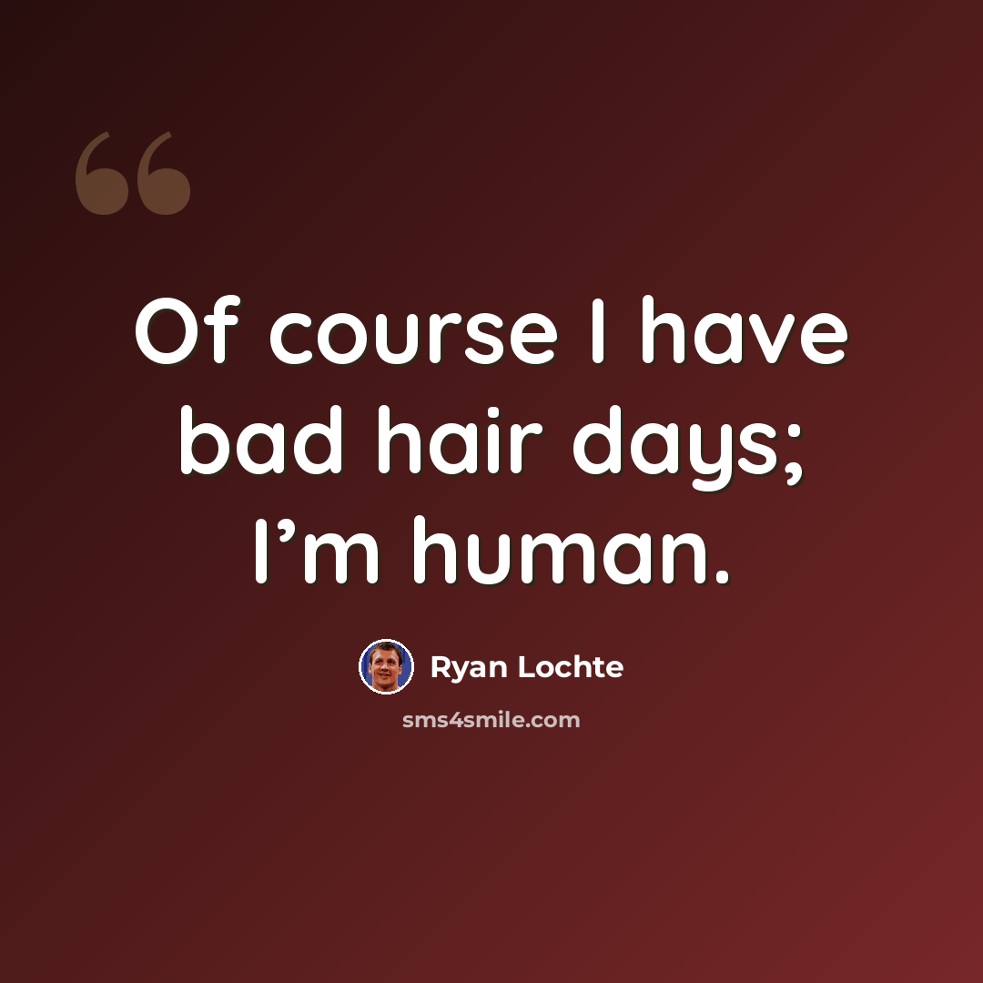 “Of course I have bad hair days; I’m human.” quote by Ryan Lochte