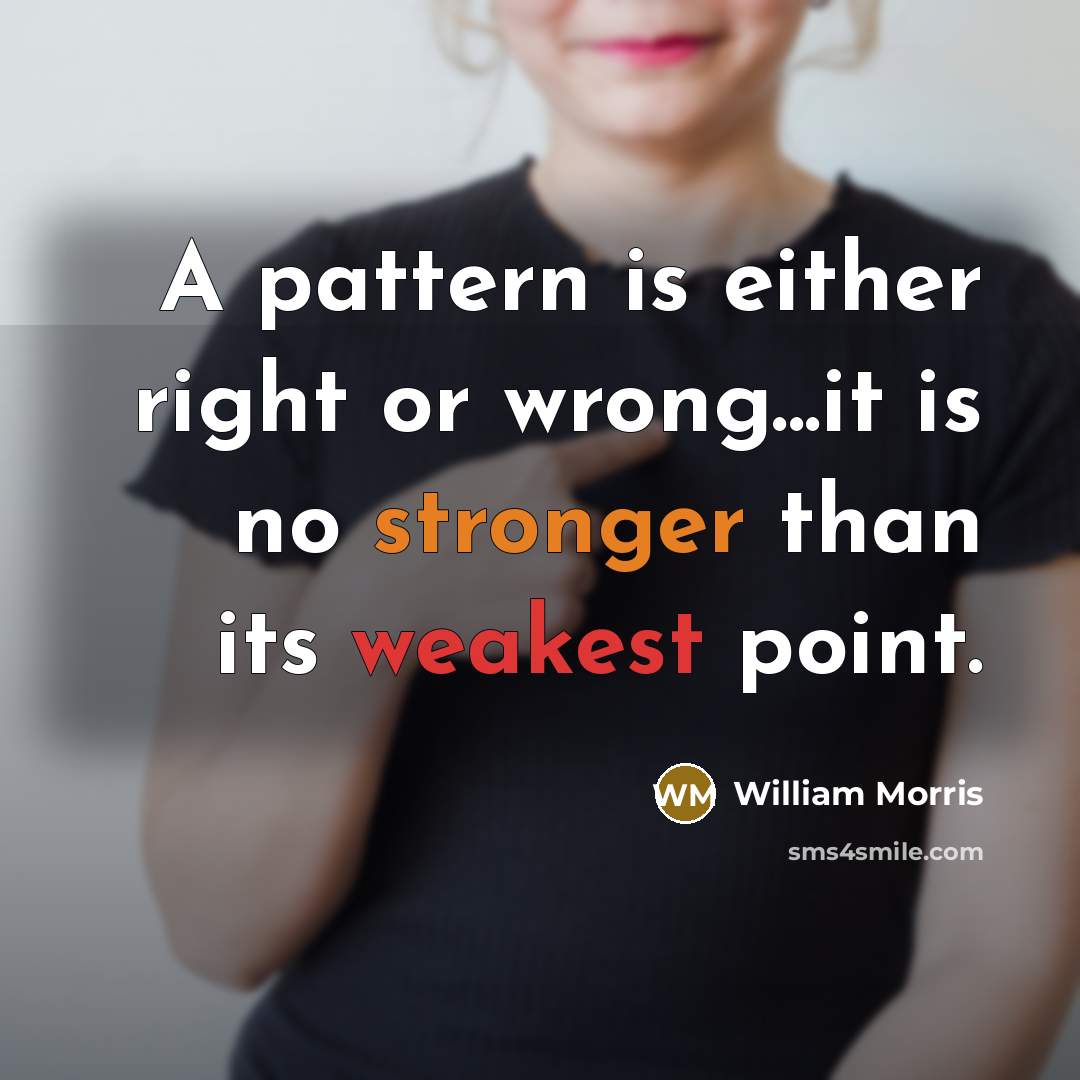 “A pattern is either right or wrong...it is no stronger than its weakest point.” quote by William Morris