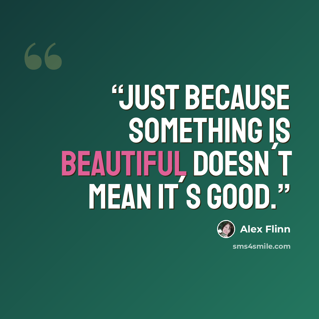 “Just because something is beautiful doesn´t mean it´s good.” quote by Alex Flinn