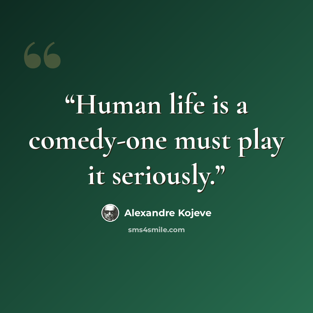 “Human life is a comedy-one must play it seriously.” quote by Alexandre Kojeve