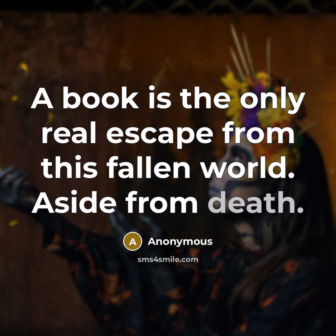 “A book is the only real escape from this fallen world. Aside from death.” quote by Anonymous
