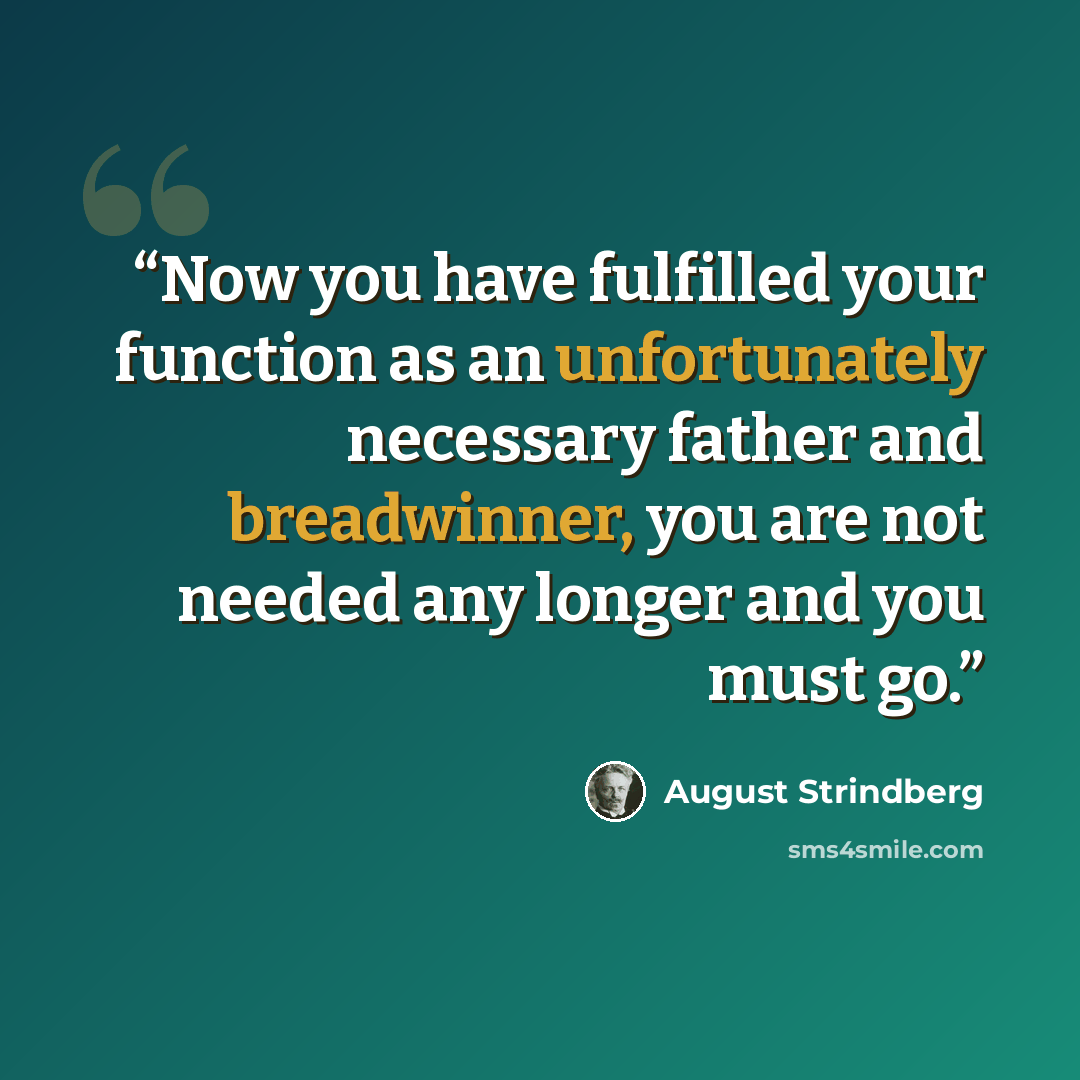 “Now you have fulfilled your function as an unfortunately necessary father and breadwinner, you are not needed any longer and you must go.” quote by August Strindberg